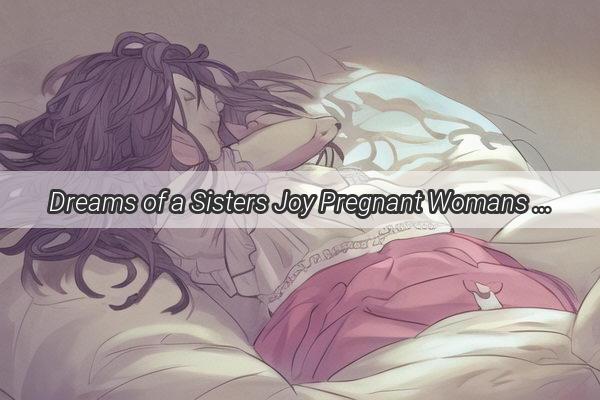 Dreams of a Sisters Joy Pregnant Womans Enchanting Vision of a BrotherintheMaking